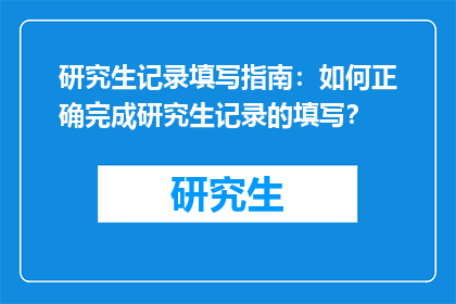 研究生记录填写指南：如何正确完成研究生记录的填写？