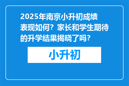 2025年南京小升初成绩表现如何？家长和学生期待的升学结果揭晓了吗？