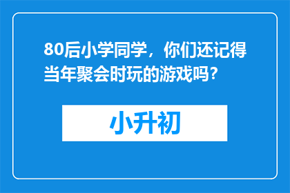 80后小学同学，你们还记得当年聚会时玩的游戏吗？