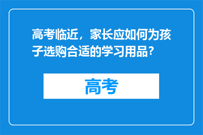 高考临近，家长应如何为孩子选购合适的学习用品？