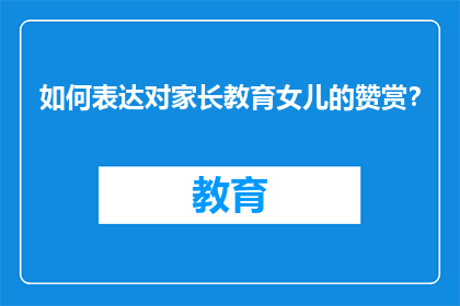 如何表达对家长教育女儿的赞赏？