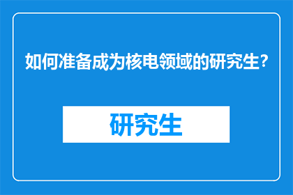 如何准备成为核电领域的研究生？