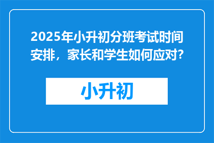 2025年小升初分班考试时间安排，家长和学生如何应对？