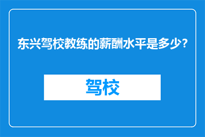 东兴驾校教练的薪酬水平是多少？