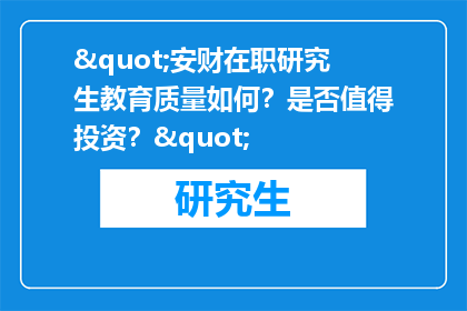 "安财在职研究生教育质量如何？是否值得投资？"