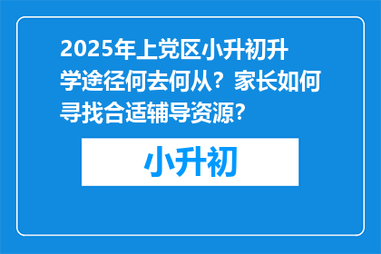 2025年上党区小升初升学途径何去何从？家长如何寻找合适辅导资源？