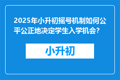 2025年小升初摇号机制如何公平公正地决定学生入学机会？