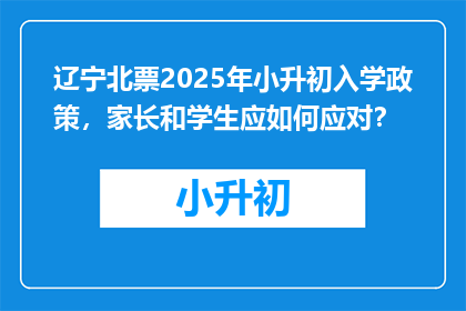 辽宁北票2025年小升初入学政策，家长和学生应如何应对？