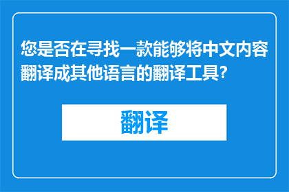 您是否在寻找一款能够将中文内容翻译成其他语言的翻译工具？