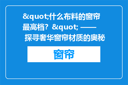 "什么布料的窗帘最高档？" —— 探寻奢华窗帘材质的奥秘