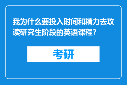我为什么要投入时间和精力去攻读研究生阶段的英语课程？