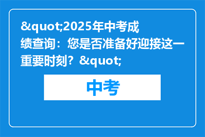 "2025年中考成绩查询：您是否准备好迎接这一重要时刻？"