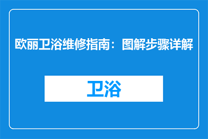 欧丽卫浴维修指南：图解步骤详解