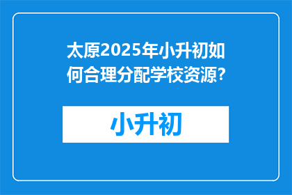 太原2025年小升初如何合理分配学校资源？