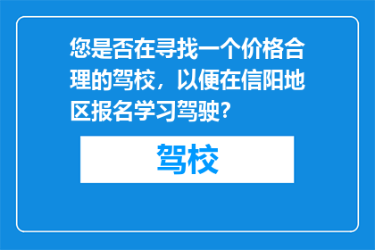 您是否在寻找一个价格合理的驾校，以便在信阳地区报名学习驾驶？