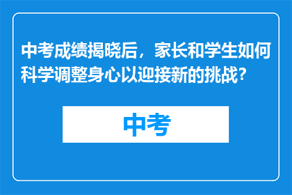 中考成绩揭晓后，家长和学生如何科学调整身心以迎接新的挑战？