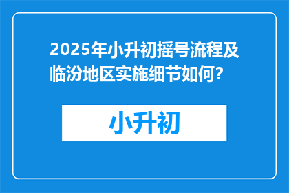 2025年小升初摇号流程及临汾地区实施细节如何？
