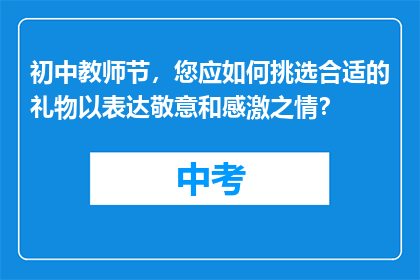 初中教师节，您应如何挑选合适的礼物以表达敬意和感激之情？