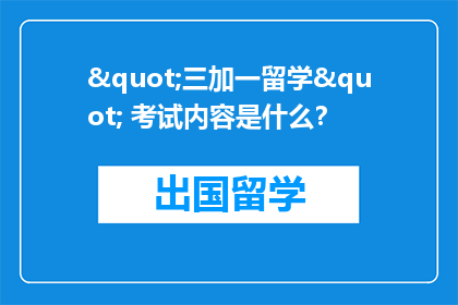 "三加一留学" 考试内容是什么？
