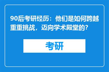 90后考研经历：他们是如何跨越重重挑战，迈向学术殿堂的？