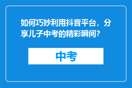 如何巧妙利用抖音平台，分享儿子中考的精彩瞬间？