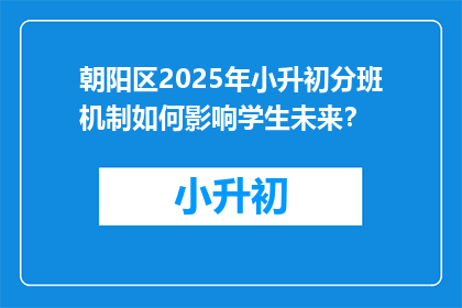 朝阳区2025年小升初分班机制如何影响学生未来？