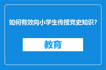 如何有效向小学生传授党史知识？