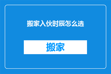 搬家入伙时辰怎么选