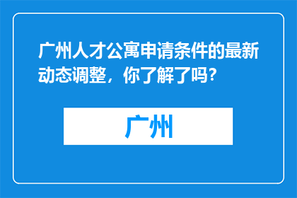 广州人才公寓申请条件的最新动态调整，你了解了吗？