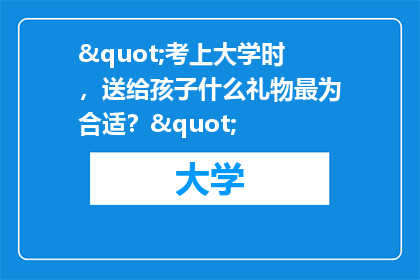 "考上大学时，送给孩子什么礼物最为合适？"
