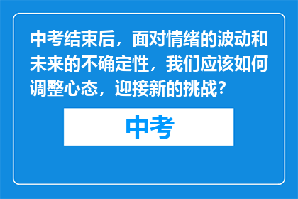 中考结束后，面对情绪的波动和未来的不确定性，我们应该如何调整心态，迎接新的挑战？