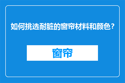 如何挑选耐脏的窗帘材料和颜色？