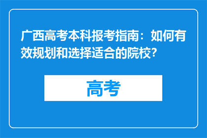 广西高考本科报考指南：如何有效规划和选择适合的院校？