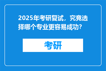 2025年考研复试，究竟选择哪个专业更容易成功？