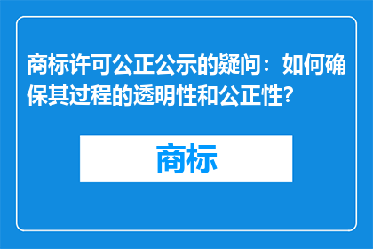商标许可公正公示的疑问：如何确保其过程的透明性和公正性？