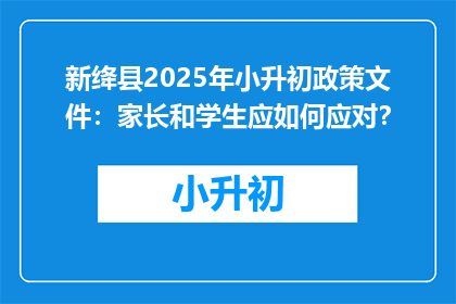 新绛县2025年小升初政策文件：家长和学生应如何应对？