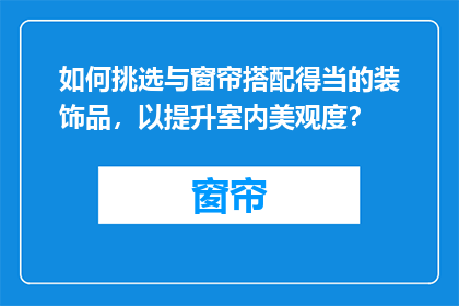 如何挑选与窗帘搭配得当的装饰品，以提升室内美观度？