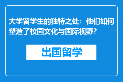 大学留学生的独特之处：他们如何塑造了校园文化与国际视野？