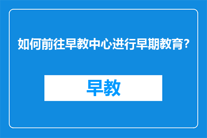 如何前往早教中心进行早期教育？