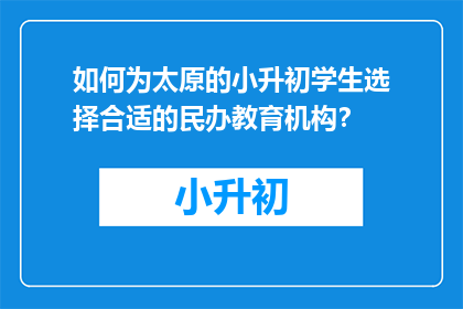 如何为太原的小升初学生选择合适的民办教育机构？