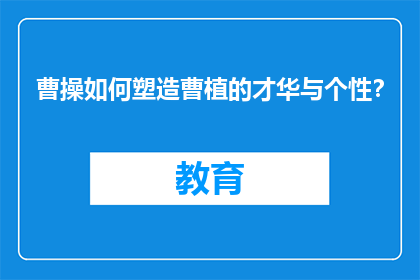 曹操如何塑造曹植的才华与个性？
