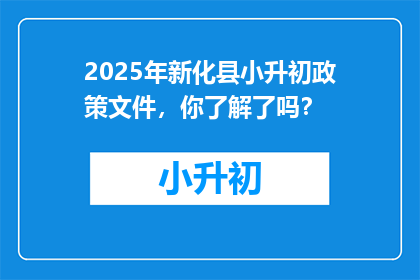 2025年新化县小升初政策文件，你了解了吗？