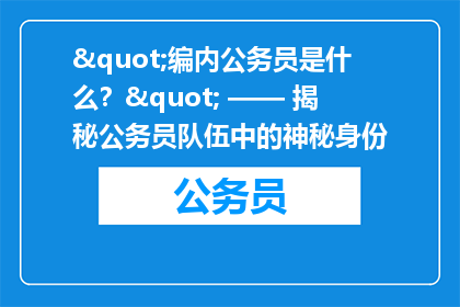 "编内公务员是什么？" —— 揭秘公务员队伍中的神秘身份