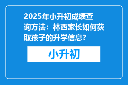 2025年小升初成绩查询方法：林西家长如何获取孩子的升学信息？