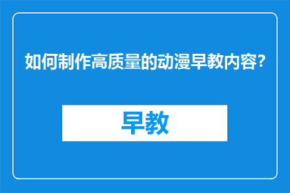 如何制作高质量的动漫早教内容？