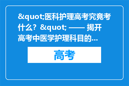 "医科护理高考究竟考什么？" —— 揭开高考中医学护理科目的神秘面纱