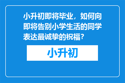 小升初即将毕业，如何向即将告别小学生活的同学表达最诚挚的祝福？