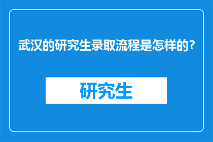 武汉的研究生录取流程是怎样的？