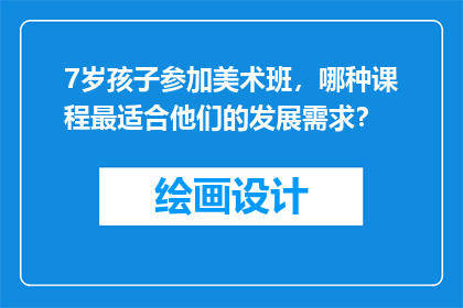 7岁孩子参加美术班，哪种课程最适合他们的发展需求？