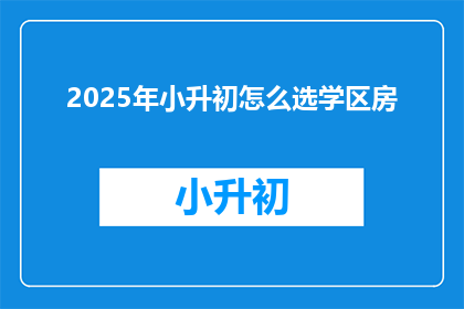 2025年小升初怎么选学区房